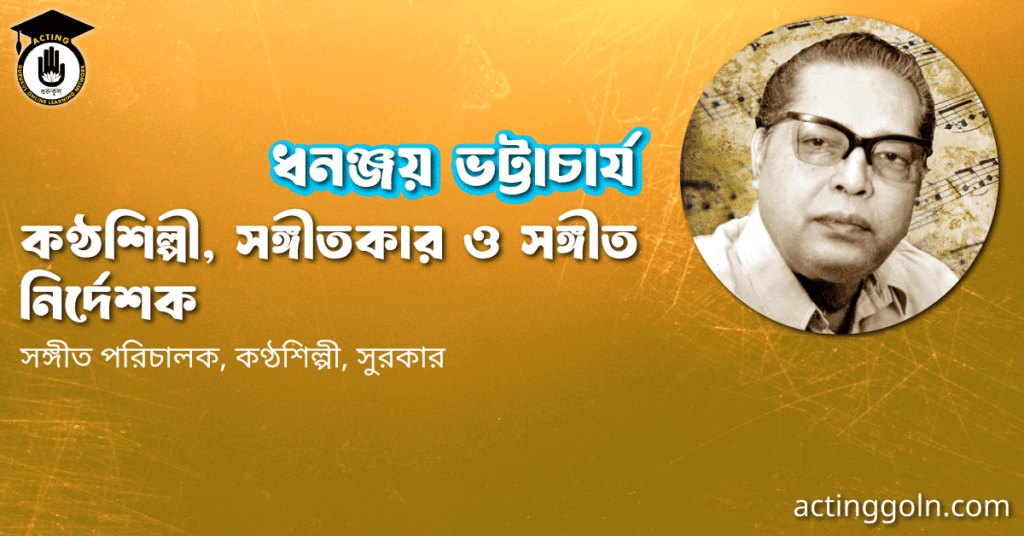 ধনঞ্জয় ভট্টাচার্য । কণ্ঠশিল্পী, সঙ্গীতকার ও সঙ্গীত নির্দেশক