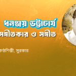 ধনঞ্জয় ভট্টাচার্য । কণ্ঠশিল্পী, সঙ্গীতকার ও সঙ্গীত নির্দেশক