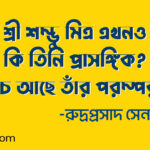 শ্রী শম্ভু মিত্র এখনও কি তিনি প্রাসঙ্গিক? বেঁচে আছে তাঁর পরম্পরা? – রুদ্রপ্রসাদ সেনগুপ্ত।
