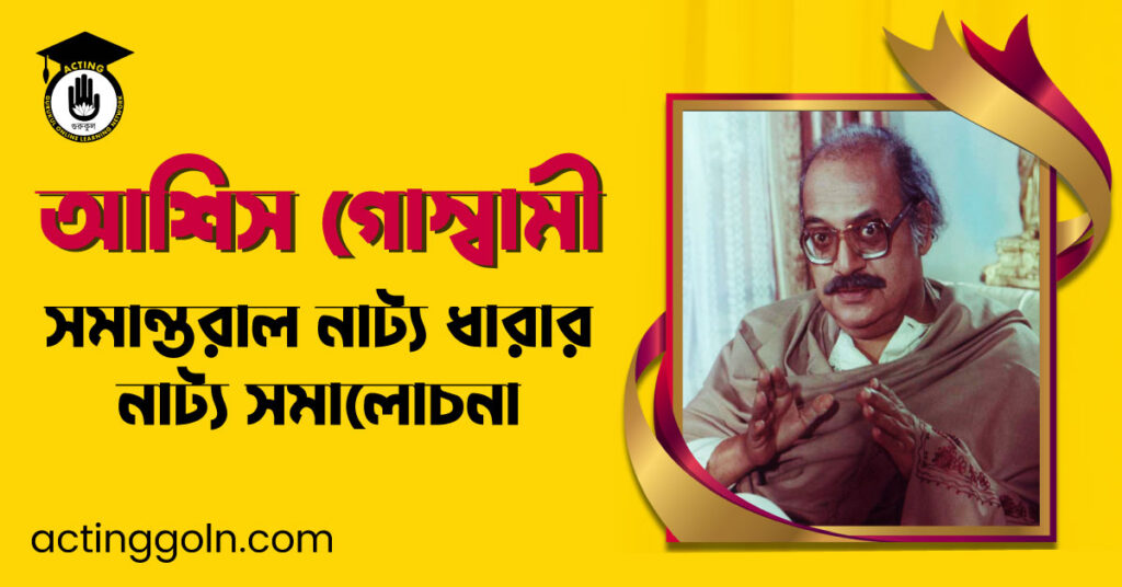 সমান্তরাল নাট্য ধারার নাট্য সমালোচনা – আশিস গোস্বামী
