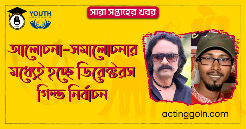 আলোচনা–সমালোচনার মধ্যেই হচ্ছে ডিরেক্টরস গিল্ড নির্বাচন । সারা সপ্তাহের খবর